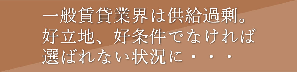 一般賃貸業界は供給過剰。好立地、好条件でなければ選ばれない状況に…