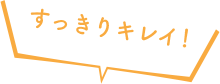 すっきりきれい！