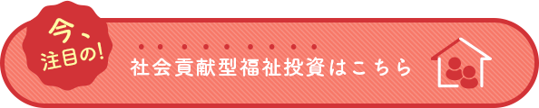 社会貢献型福祉投資はこちら
